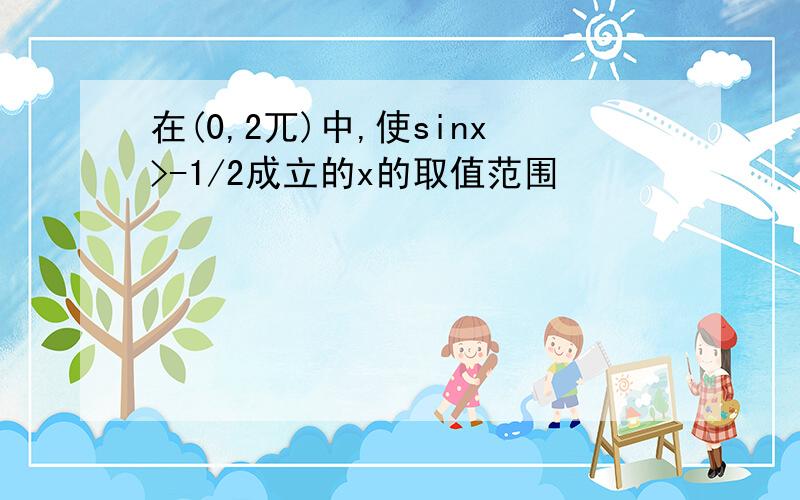 在(0,2兀)中,使sinx>-1/2成立的x的取值范围