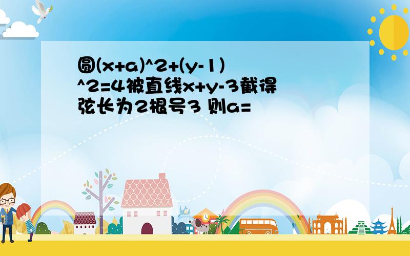 圆(x+a)^2+(y-1)^2=4被直线x+y-3截得弦长为2根号3 则a=