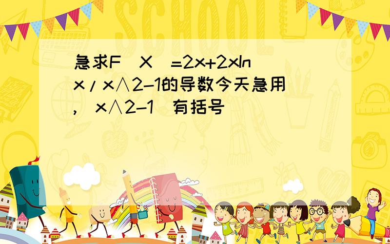 急求F（X）=2x+2xInx/x∧2-1的导数今天急用,（x∧2-1）有括号