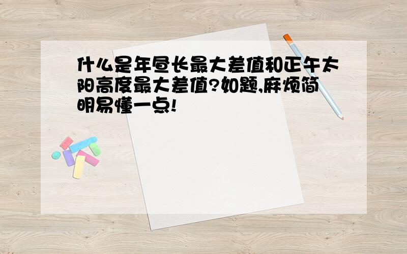 什么是年昼长最大差值和正午太阳高度最大差值?如题,麻烦简明易懂一点!