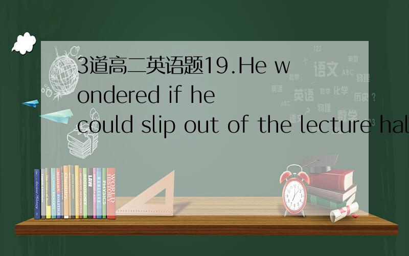 3道高二英语题19.He wondered if he could slip out of the lecture hall without anyone ______A.noticingB.noticedC.to noticeD.being noticed20.He spoke in such a high voice_______out in the street.A.as to be heardB.to be heardC.as to hearD.to hear21