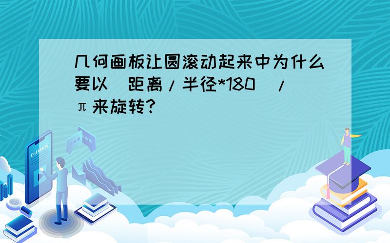 几何画板让圆滚动起来中为什么要以（距离/半径*180）/π来旋转?