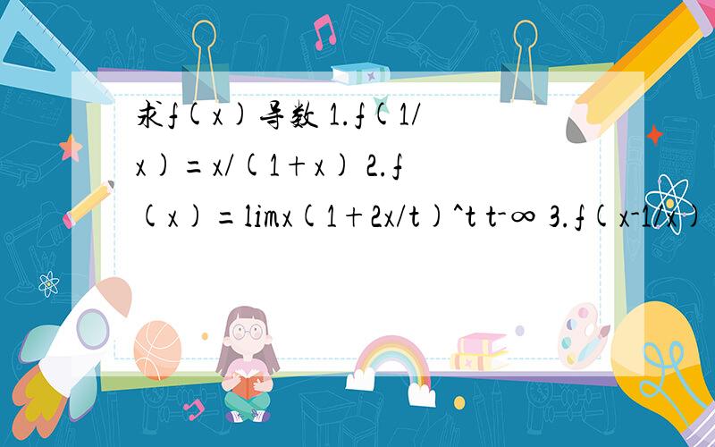 求f(x)导数 1.f(1/x)=x/(1+x) 2.f(x)=limx(1+2x/t)^t t-∞ 3.f(x-1/x)=lnx