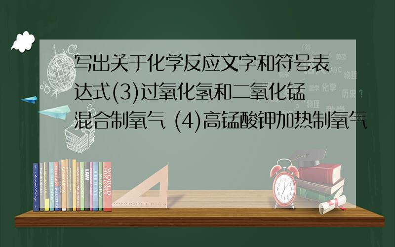 写出关于化学反应文字和符号表达式(3)过氧化氢和二氧化锰混合制氧气 (4)高锰酸钾加热制氧气