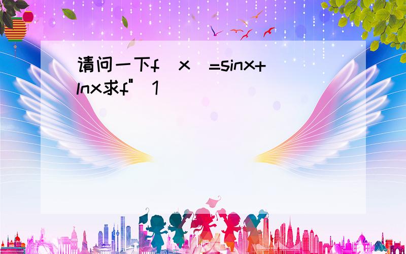 请问一下f(x)=sinx+lnx求f