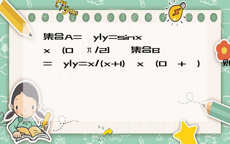 集合A={y|y=sinx,x∈(0,π/2]},集合B={y|y=x/(x+1),x∈(0,+∞)},则集合A,B间的包含关系为