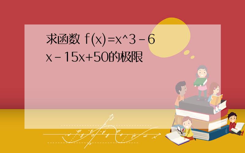 求函数 f(x)=x^3-6x-15x+50的极限