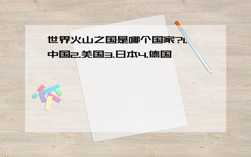 世界火山之国是哪个国家?1.中国2.美国3.日本4.德国