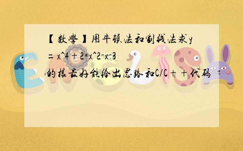 【数学】用牛顿法和割线法求y=x^4+2*x^2-x-3的根最好能给出思路和C/C++代码