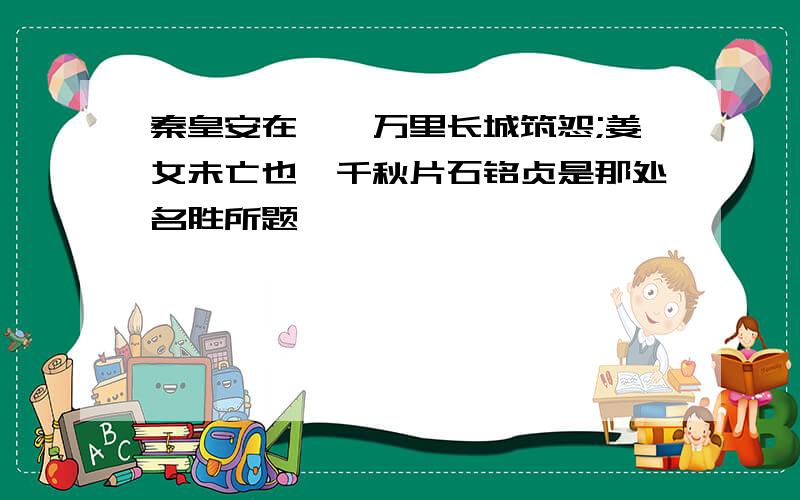 秦皇安在哉,万里长城筑怨;姜女未亡也,千秋片石铭贞是那处名胜所题