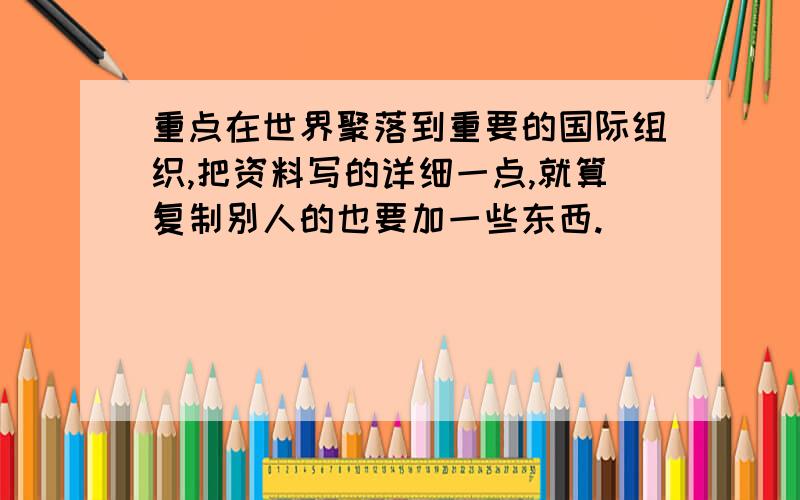 重点在世界聚落到重要的国际组织,把资料写的详细一点,就算复制别人的也要加一些东西.