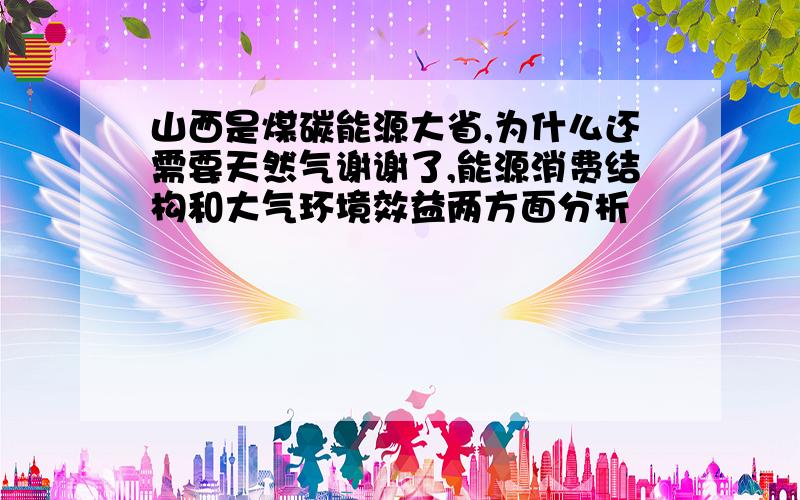 山西是煤碳能源大省,为什么还需要天然气谢谢了,能源消费结构和大气环境效益两方面分析