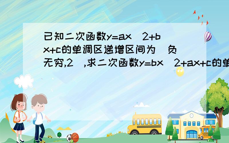 已知二次函数y=ax^2+bx+c的单调区递增区间为(负无穷,2],求二次函数y=bx^2+ax+c的单调递增区间