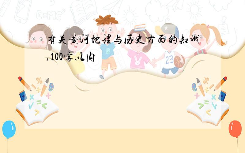 有关黄河地理与历史方面的知识,100字以内