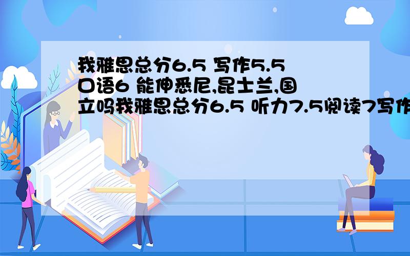 我雅思总分6.5 写作5.5口语6 能伸悉尼,昆士兰,国立吗我雅思总分6.5 听力7.5阅读7写作5.5口语6 能申不带语言班的悉尼,昆士兰和国立吗?（第一次雅思作文是6,但总分是6）