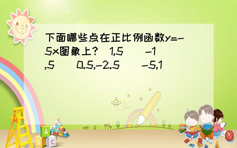 下面哪些点在正比例函数y=-5x图象上?（1,5）（-1,5）（0.5,-2.5）（-5,1）