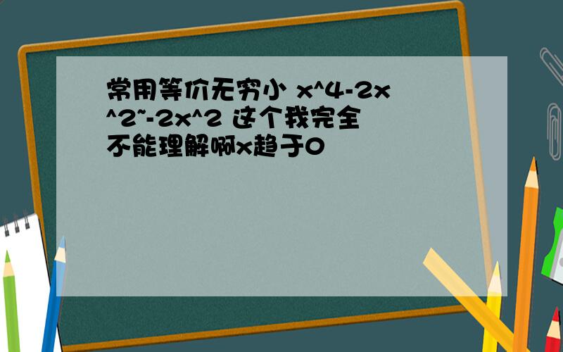 常用等价无穷小 x^4-2x^2~-2x^2 这个我完全不能理解啊x趋于0