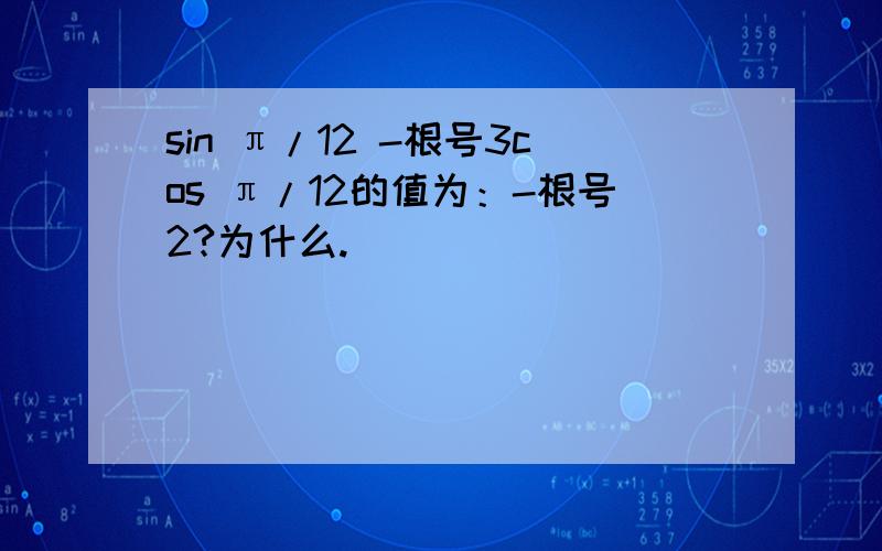 sin π/12 -根号3cos π/12的值为：-根号2?为什么.