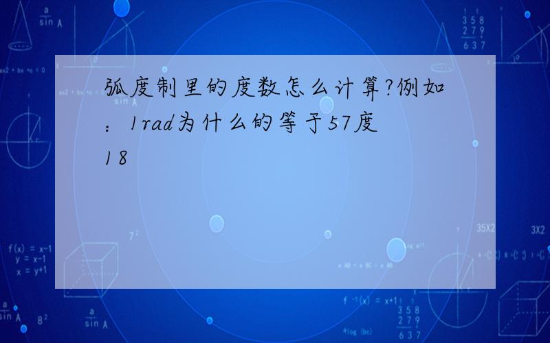 弧度制里的度数怎么计算?例如：1rad为什么的等于57度18