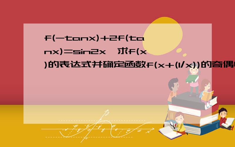 f(-tanx)+2f(tanx)=sin2x,求f(x)的表达式并确定函数f(x+(1/x))的奇偶性,大师,