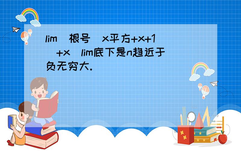 lim(根号（x平方+x+1）+x)lim底下是n趋近于负无穷大.