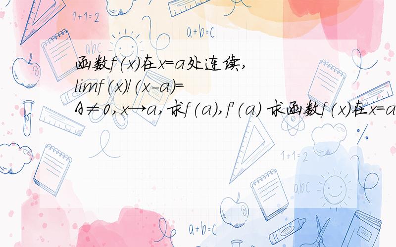 函数f(x)在x=a处连续,limf(x)/(x-a)=A≠0,x→a,求f(a),f'(a) 求函数f(x)在x=a处连续,limf(x)/(x-a)=A≠0,x→a,求f(a),f'(a)