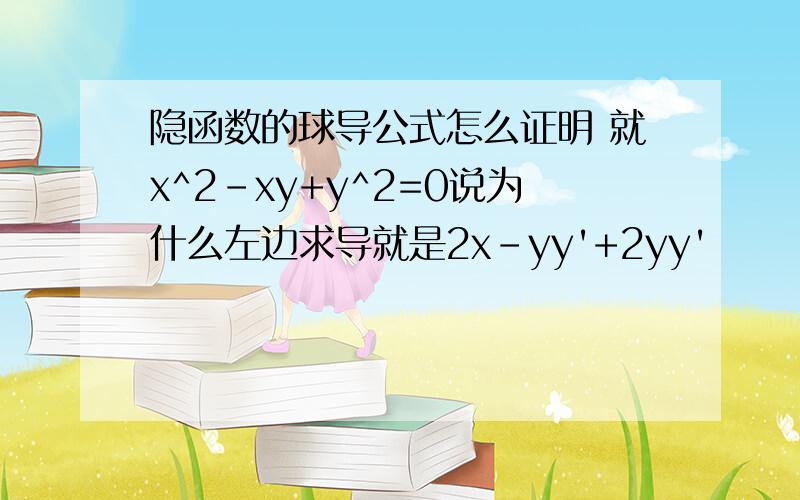 隐函数的球导公式怎么证明 就x^2-xy+y^2=0说为什么左边求导就是2x-yy'+2yy'