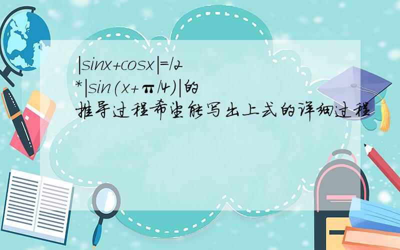 |sinx+cosx|=／2*|sin(x+π/4)|的推导过程希望能写出上式的详细过程