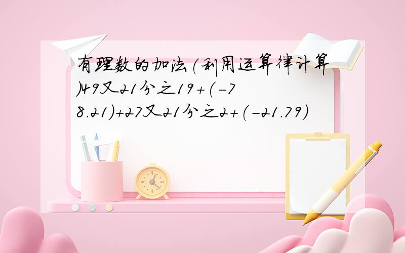 有理数的加法(利用运算律计算)49又21分之19+(-78.21)+27又21分之2+(-21.79)