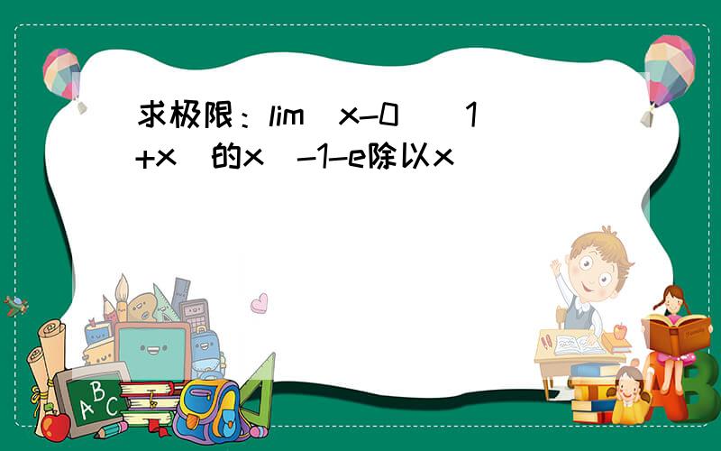 求极限：lim(x-0)(1+x)的x^-1-e除以x