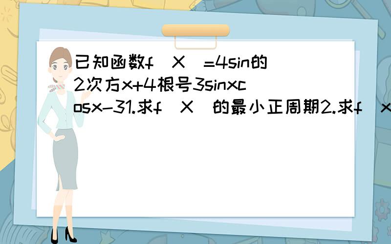 已知函数f(X)=4sin的2次方x+4根号3sinxcosx-31.求f(X)的最小正周期2.求f(x)的单调增区间3若.x属于{0,π/2},求f(x)的最大值和最小值,（过程,谢谢）