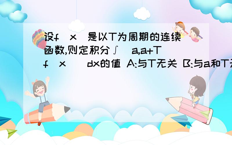 设f(x)是以T为周期的连续函数,则定积分∫(a,a+Tf(x))dx的值 A:与T无关 B:与a和T无关 C:与a无关