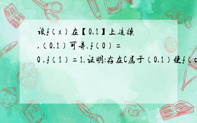 设f（x）在【0,1】上连续,（0,1）可导.f（0）=0 ,f（1）=1.证明：存在C属于（0,1）使f（c）=1-c设f（x）在【0,1】上连续,（0,1）可导.f（0）=0  ,f（1）=1.证明：存在C属于（0,1）使f（c）=1-c