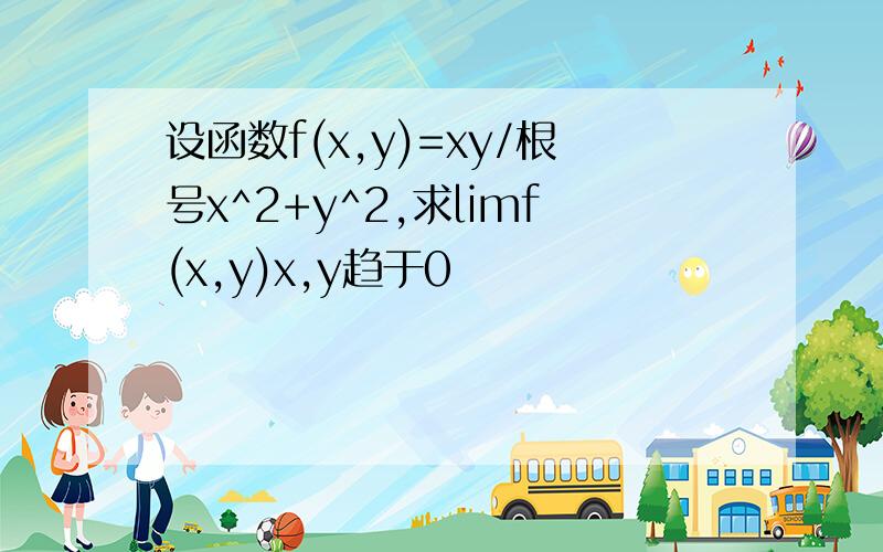 设函数f(x,y)=xy/根号x^2+y^2,求limf(x,y)x,y趋于0