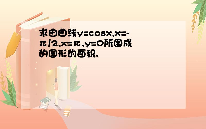 求由曲线y=cosx,x=-π/2,x=π,y=0所围成的图形的面积.