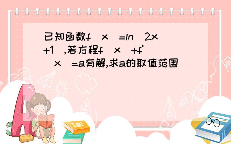 已知函数f(x)=ln(2x+1),若方程f(x)+f'(x)=a有解,求a的取值范围