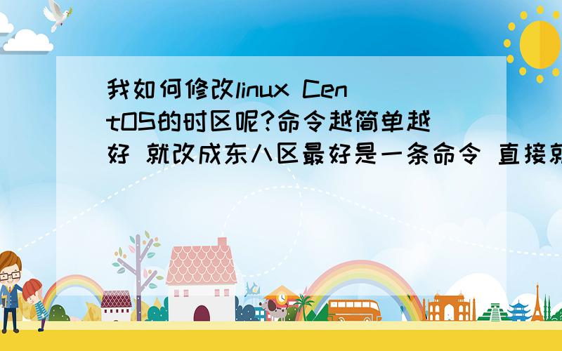 我如何修改linux CentOS的时区呢?命令越简单越好 就改成东八区最好是一条命令 直接就能把系统所在时区改成东八区