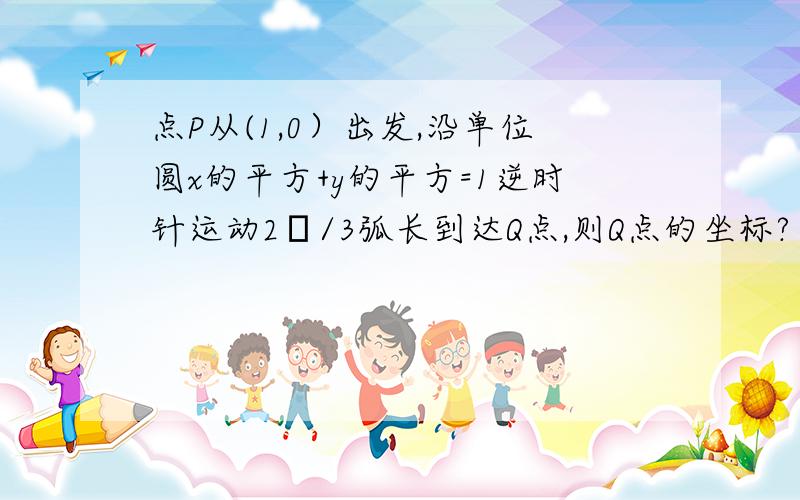 点P从(1,0）出发,沿单位圆x的平方+y的平方=1逆时针运动2π/3弧长到达Q点,则Q点的坐标?