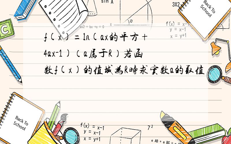 f(x)=ln(ax的平方+4ax-1)（a属于R）若函数f(x)的值域为R时求实数a的取值