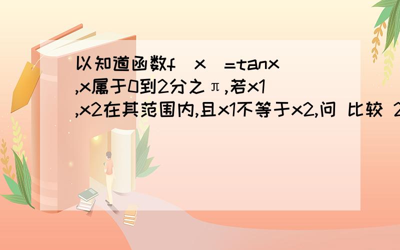 以知道函数f（x）=tanx,x属于0到2分之π,若x1,x2在其范围内,且x1不等于x2,问 比较 2分之1（f（x1）+f（X2）） 与f（2分之1（x1+x2）） 的大小