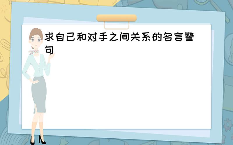 求自己和对手之间关系的名言警句