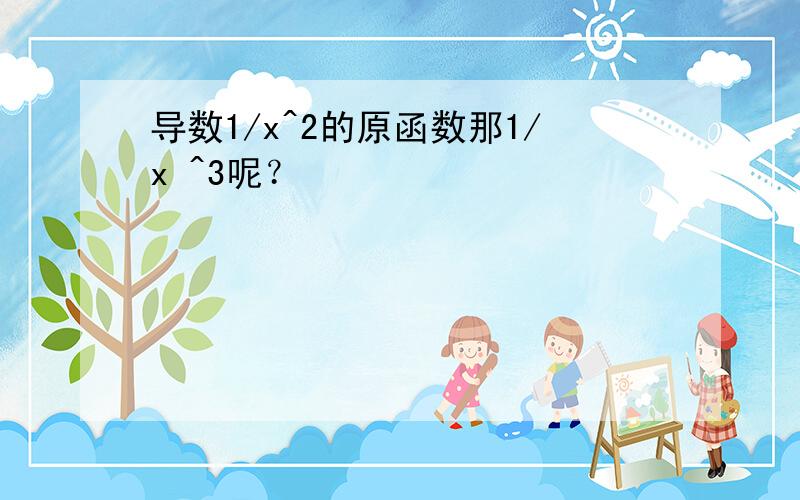 导数1/x^2的原函数那1/x ^3呢？