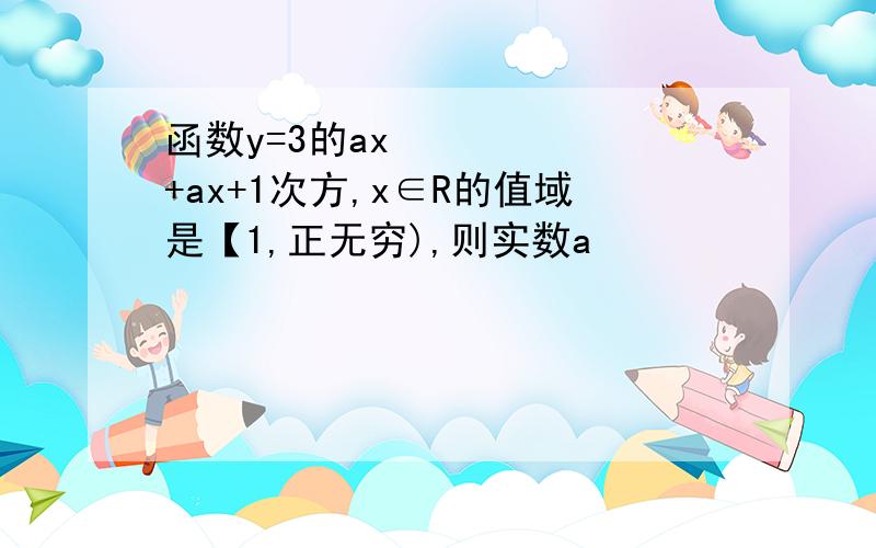 函数y=3的ax²+ax+1次方,x∈R的值域是【1,正无穷),则实数a