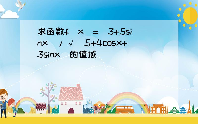 求函数f(x)=(3+5sinx)/√(5+4cosx+3sinx)的值域