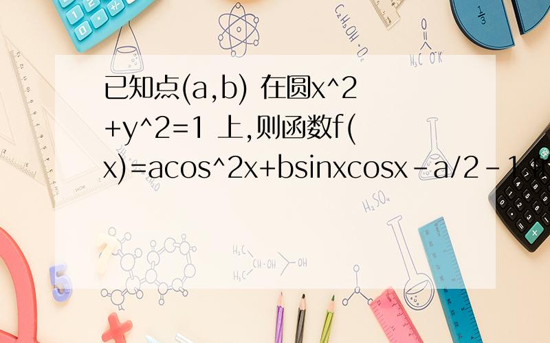 已知点(a,b) 在圆x^2+y^2=1 上,则函数f(x)=acos^2x+bsinxcosx-a/2-1 的最小正周期和最小值分别为( )A．2π，-(3/2)B．π，-(3/2)C．π，-(5/2)D．π，-(5/2)