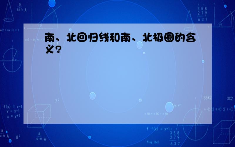 南、北回归线和南、北极圈的含义?