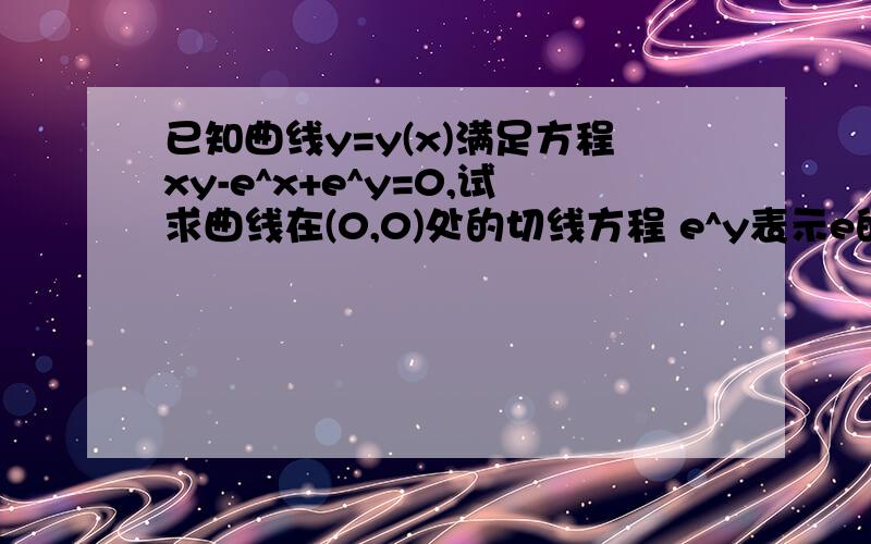 已知曲线y=y(x)满足方程xy-e^x+e^y=0,试求曲线在(0,0)处的切线方程 e^y表示e的y次幂