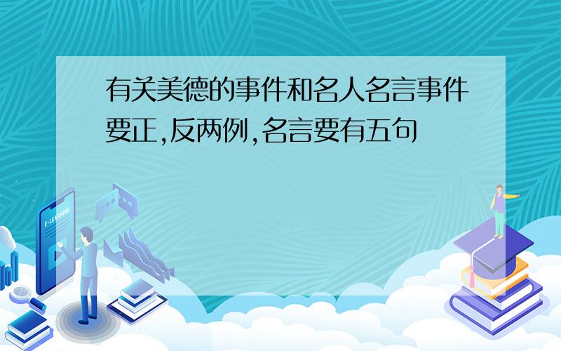 有关美德的事件和名人名言事件要正,反两例,名言要有五句