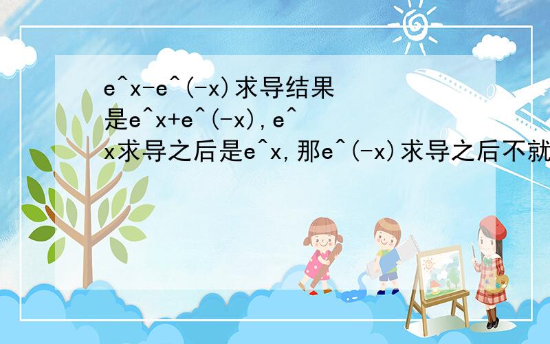 e^x-e^(-x)求导结果是e^x+e^(-x),e^x求导之后是e^x,那e^(-x)求导之后不就是e^(-x)吗?怎么会变成-e^(-x)呢?