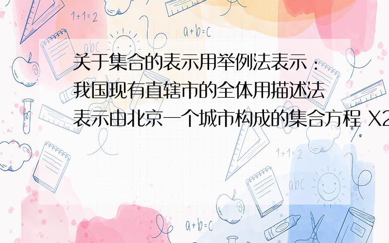 关于集合的表示用举例法表示：我国现有直辖市的全体用描述法表示由北京一个城市构成的集合方程 X2（X的平方）-2X+3=0